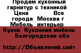 Продам кухонный гарнитур с техникой › Цена ­ 25 000 - Все города, Москва г. Мебель, интерьер » Кухни. Кухонная мебель   . Белгородская обл.